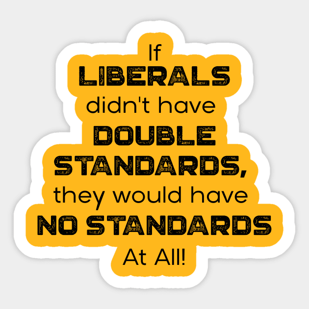 If Liberals Didn't have Double Standards, They Would Have No Standards At ALL Sticker by ruffideas